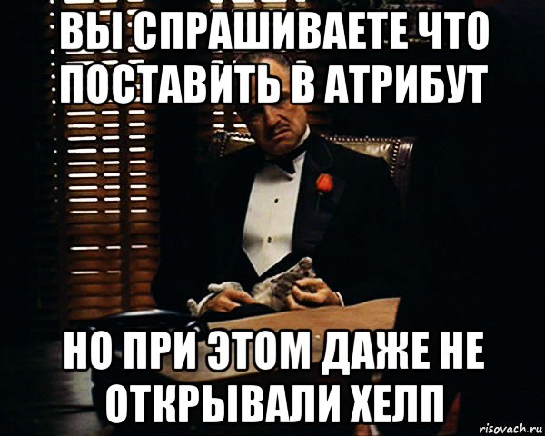 вы спрашиваете что поставить в атрибут но при этом даже не открывали хелп, Мем Дон Вито Корлеоне