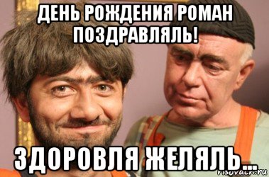 день рождения роман поздравляль! здоровля желяль...