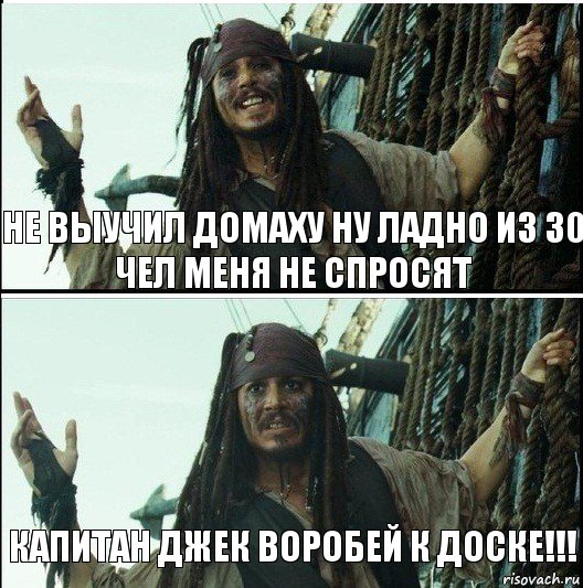 Капитан джек воробей к доске!!! не выучил домаху ну ладно из 30 чел меня не спросят