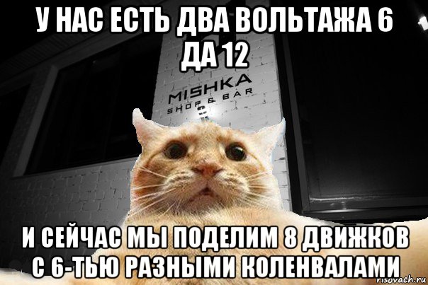 у нас есть два вольтажа 6 да 12 и сейчас мы поделим 8 движков с 6-тью разными коленвалами, Мем   Джонни Кэтсвилл