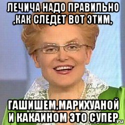 лечича надо правильно ,как следет вот этим, гашишем,марихуаной и какаином это супер