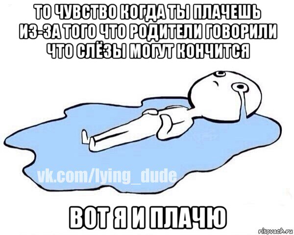 то чувство когда ты плачешь из-за того что родители говорили что слёзы могут кончится вот я и плачю, Мем Этот момент когда