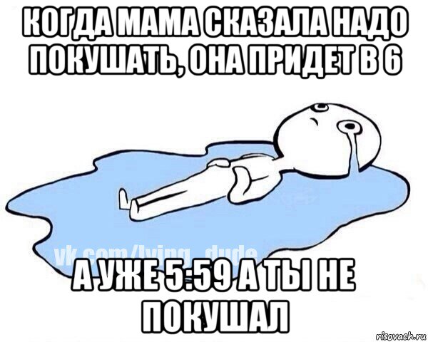 когда мама сказала надо покушать, она придет в 6 а уже 5:59 а ты не покушал, Мем Этот момент когда