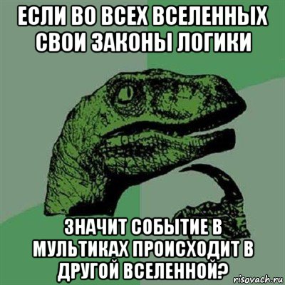 если во всех вселенных свои законы логики значит событие в мультиках происходит в другой вселенной?, Мем Филосораптор