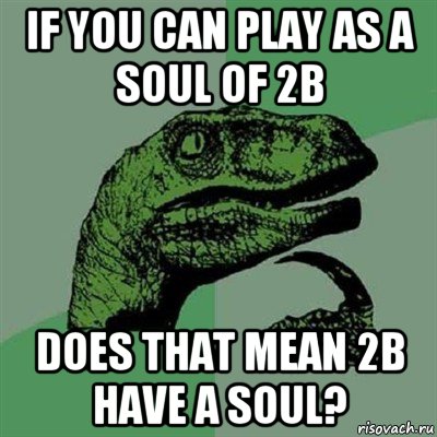 if you can play as a soul of 2b does that mean 2b have a soul?