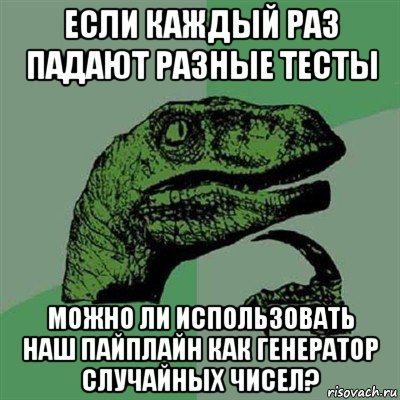 если каждый раз падают разные тесты можно ли использовать наш пайплайн как генератор случайных чисел?