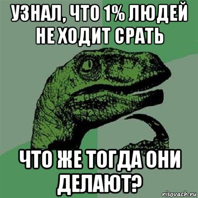 узнал, что 1% людей не ходит срать что же тогда они делают?, Мем Филосораптор