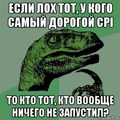 если лох тот, у кого самый дорогой cpi то кто тот, кто вообще ничего не запустил?