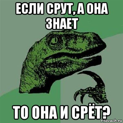 если срут, а она знает то она и срёт?