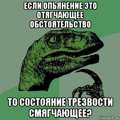 если опьянение это отягчающее обстоятельство то состояние трезвости смягчающее?, Мем Филосораптор