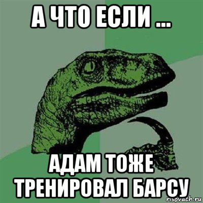 а что если ... адам тоже тренировал барсу, Мем Филосораптор