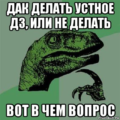 дак делать устное дз, или не делать вот в чем вопрос, Мем Филосораптор