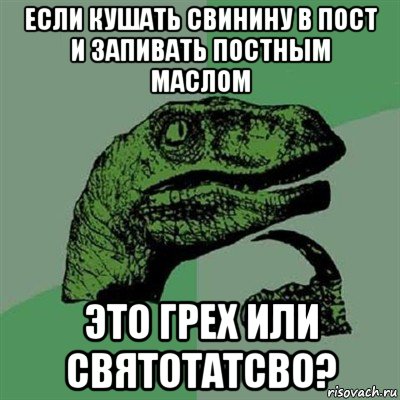 если кушать свинину в пост и запивать постным маслом это грех или святотатсво?, Мем Филосораптор