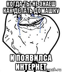 когда ты не знаеш как делать домашку и появилса интернет, Мем Forever Alone