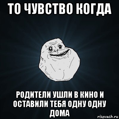 то чувство когда родители ушли в кино и оставили тебя одну одну дома, Мем Forever Alone