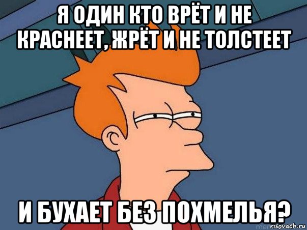 я один кто врёт и не краснеет, жрёт и не толстеет и бухает без похмелья?, Мем  Фрай (мне кажется или)