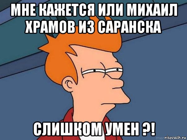 мне кажется или михаил храмов из саранска слишком умен ?!, Мем  Фрай (мне кажется или)