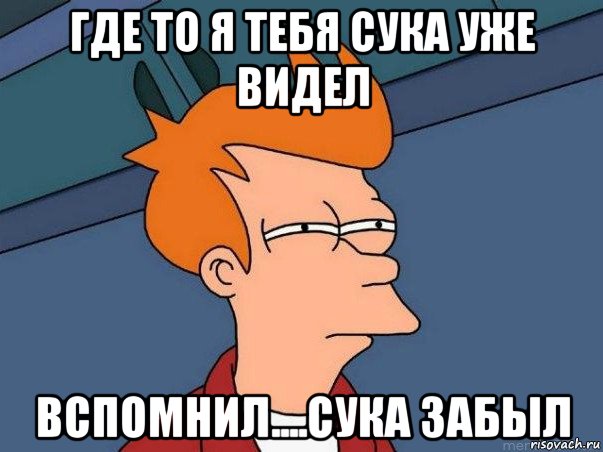 где то я тебя сука уже видел вспомнил....сука забыл, Мем  Фрай (мне кажется или)