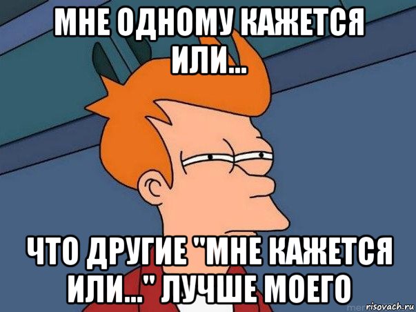 мне одному кажется или... что другие "мне кажется или..." лучше моего, Мем  Фрай (мне кажется или)