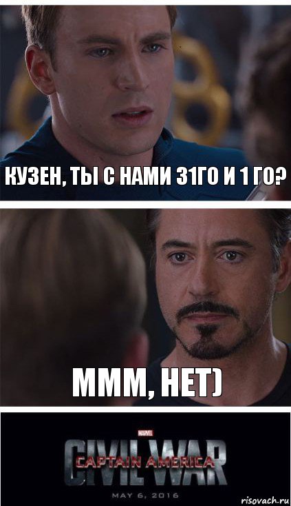 Кузен, ты с нами 31го и 1 го? Ммм, нет)