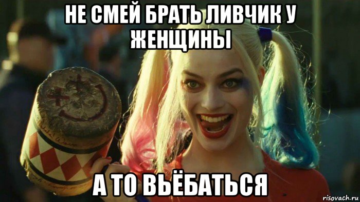 не смей брать ливчик у женщины а то вьёбаться, Мем    Harley quinn