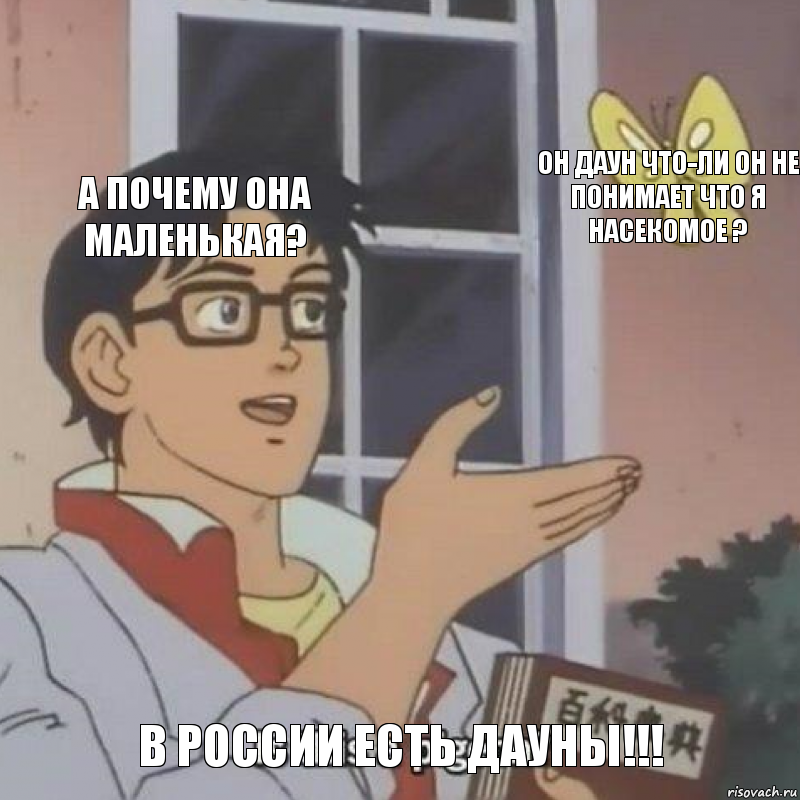 А почему она маленькая? Он даун что-ли он не понимает что я насекомое ? В России есть дауны!!!, Комикс  Is this