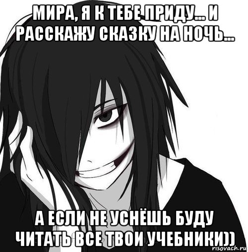 мира, я к тебе приду... и расскажу сказку на ночь... а если не уснёшь буду читать все твои учебники)), Мем Jeff the killer