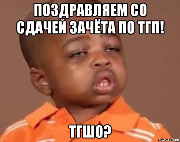 поздравляем со сдачей зачёта по тгп! тгшо?, Мем  Какой пацан (негритенок)