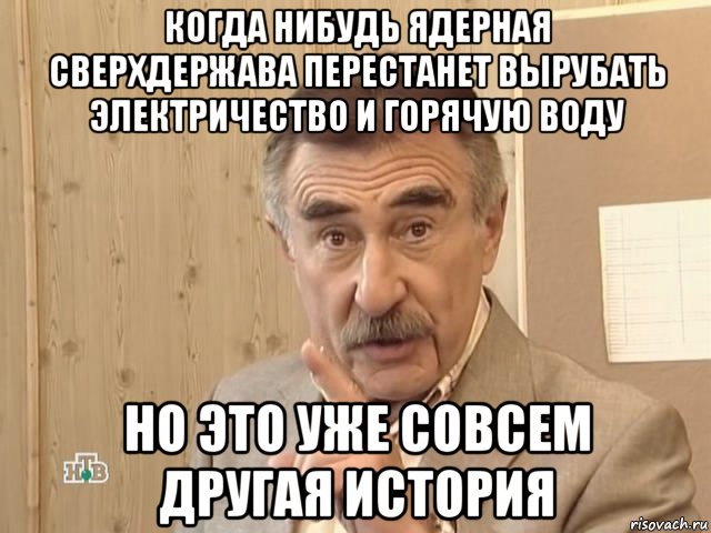 когда нибудь ядерная сверхдержава перестанет вырубать электричество и горячую воду но это уже совсем другая история, Мем Каневский (Но это уже совсем другая история)