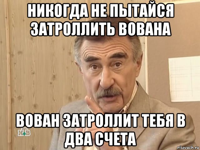 никогда не пытайся затроллить вована вован затроллит тебя в два счета, Мем Каневский (Но это уже совсем другая история)