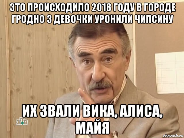 это происходило 2018 году в городе гродно 3 девочки уронили чипсину их звали вика, алиса, майя, Мем Каневский (Но это уже совсем другая история)