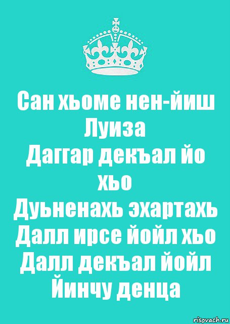 Сан хьоме нен-йиш Луиза
Даггар декъал йо хьо
Дуьненахь эхартахь
Далл ирсе йойл хьо
Далл декъал йойл
Йинчу денца