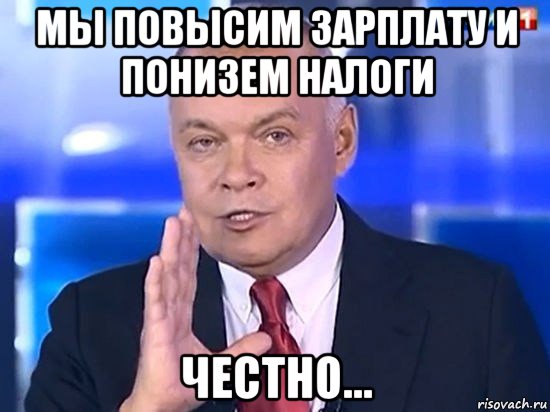 мы повысим зарплату и понизем налоги честно..., Мем Киселёв 2014