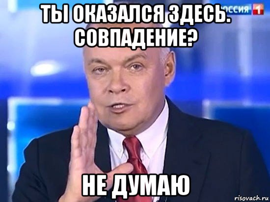 ты оказался здесь. совпадение? не думаю, Мем Киселёв 2014