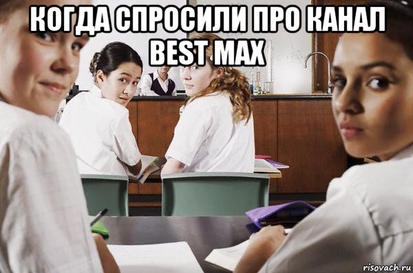 когда спросили про канал best max , Мем В классе все смотрят на тебя