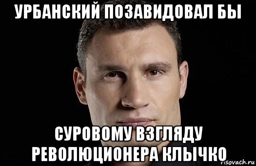 урбанский позавидовал бы суровому взгляду революционера клычко, Мем Кличко