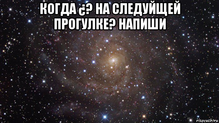 когда ¿? на следуйщей прогулке? напиши , Мем  Космос (офигенно)