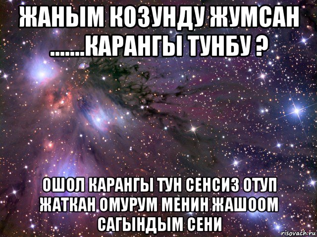 жаным козунду жумсан .......карангы тунбу ? ошол карангы тун сенсиз отуп жаткан омурум менин жашоом сагындым сени, Мем Космос