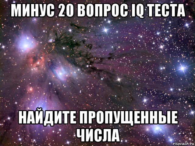 минус 20 вопрос iq теста найдите пропущенные числа, Мем Космос