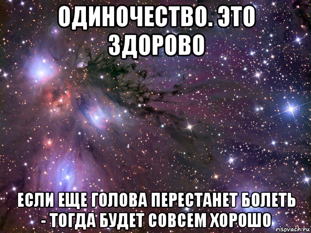 одиночество. это здорово если еще голова перестанет болеть - тогда будет совсем хорошо, Мем Космос