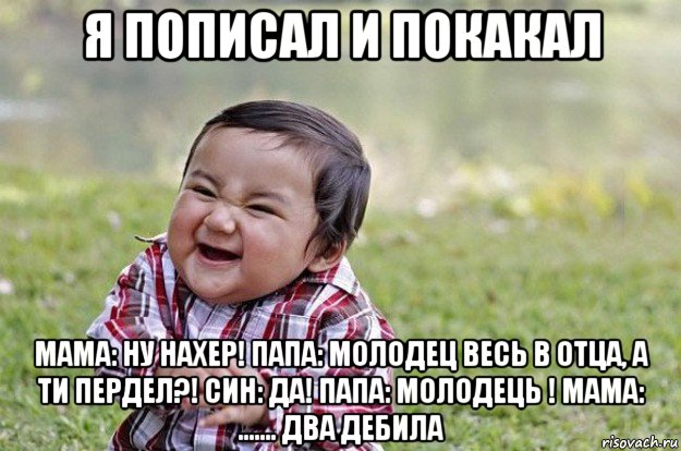 я пописал и покакал мама: ну нахер! папа: молодец весь в отца, а ти пердел?! син: да! папа: молодець ! мама: ....... два дебила, Мем   little evil