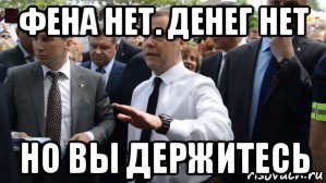 фена нет. денег нет но вы держитесь, Мем Медведев - денег нет но вы держитесь там