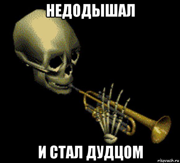 недодышал и стал дудцом