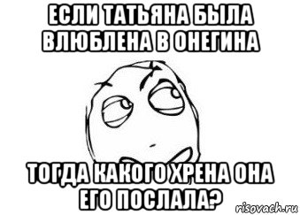 если татьяна была влюблена в онегина тогда какого хрена она его послала?, Мем Мне кажется или