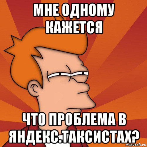 мне одному кажется что проблема в яндекс.таксистах?, Мем Мне кажется или (Фрай Футурама)