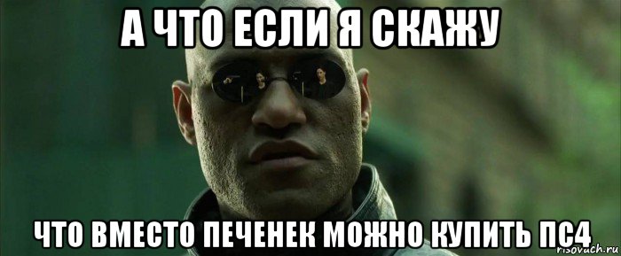 а что если я скажу что вместо печенек можно купить пс4, Мем  морфеус