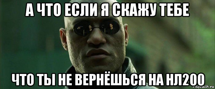 а что если я скажу тебе что ты не вернёшься на нл200, Мем  морфеус