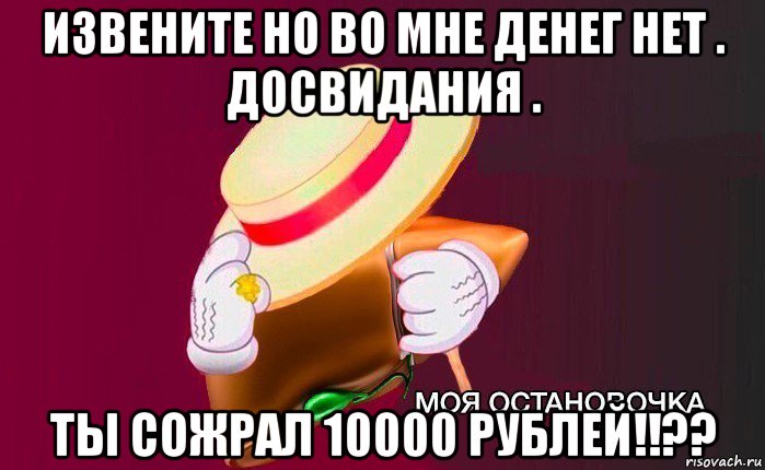 извените но во мне денег нет . досвидания . ты сожрал 10000 рублей!!??