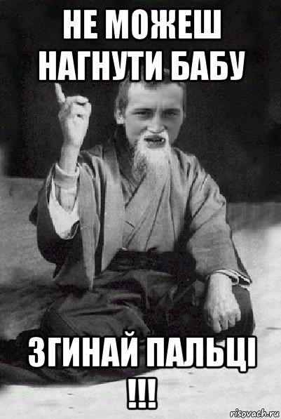 не можеш нагнути бабу згинай пальці !!!