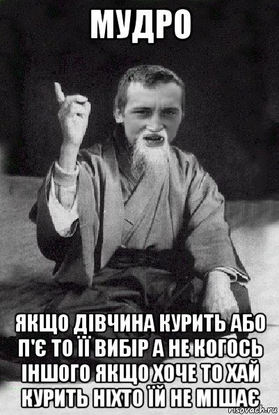 мудро якщо дівчина курить або п'є то її вибір а не когось іншого якщо хоче то хай курить ніхто їй не мішає, Мем Мудрий паца